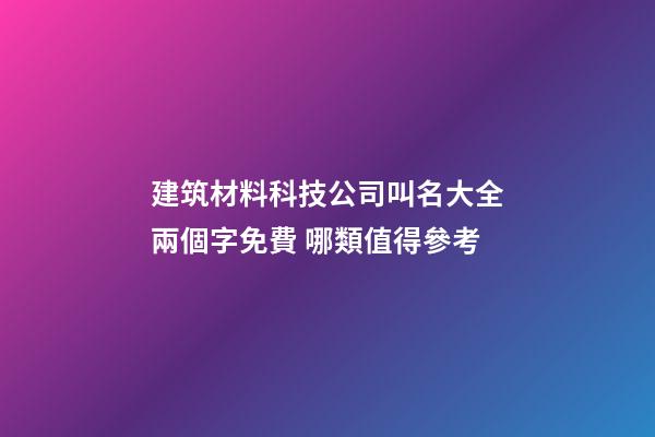 建筑材料科技公司叫名大全兩個字免費 哪類值得參考